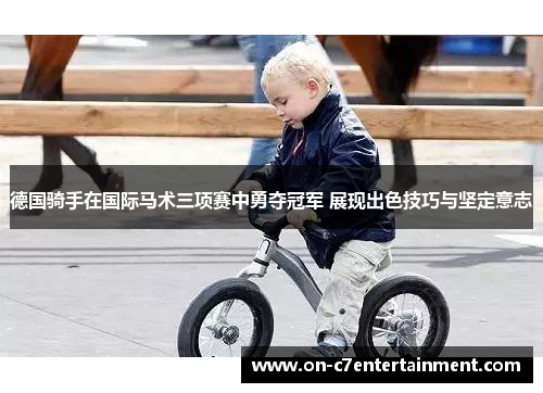 德国骑手在国际马术三项赛中勇夺冠军 展现出色技巧与坚定意志