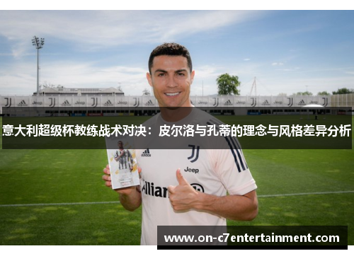 意大利超级杯教练战术对决：皮尔洛与孔蒂的理念与风格差异分析