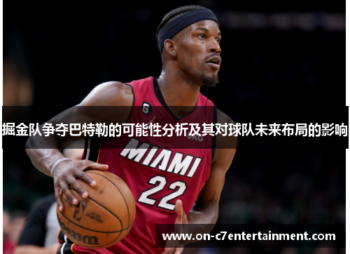 掘金队争夺巴特勒的可能性分析及其对球队未来布局的影响