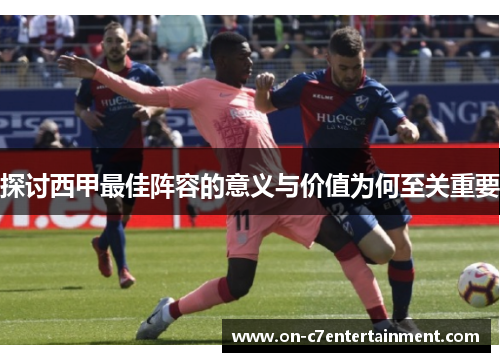 探讨西甲最佳阵容的意义与价值为何至关重要