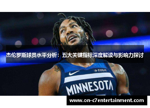 杰伦罗斯球员水平分析:五大关键指标深度解读与影响力探讨 杰伦罗斯球员水平分析:五大关键指标深度解读与影响力探讨