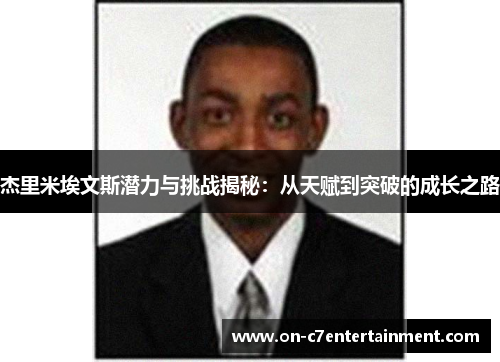 杰里米埃文斯潜力与挑战揭秘:从天赋到突破的成长之路 杰里米埃文斯潜力与挑战揭秘:从天赋到突破的成长之路