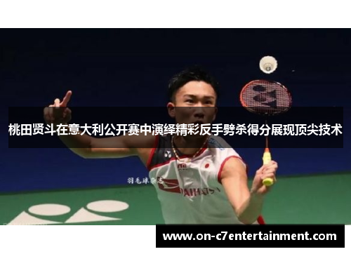 桃田贤斗在意大利公开赛中演绎精彩反手劈杀得分展现顶尖技术