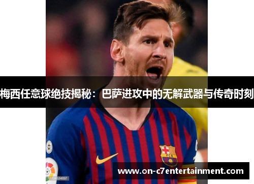 梅西任意球绝技揭秘：巴萨进攻中的无解武器与传奇时刻