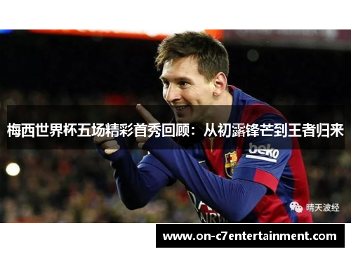 梅西世界杯五场精彩首秀回顾：从初露锋芒到王者归来