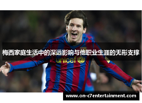 梅西家庭生活中的深远影响与他职业生涯的无形支撑 梅西家庭生活中的深远影响与他职业生涯的无形支撑