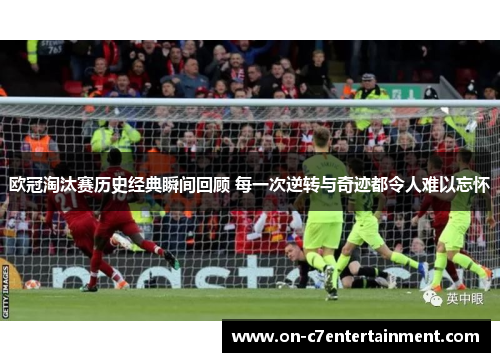 欧冠淘汰赛历史经典瞬间回顾 每一次逆转与奇迹都令人难以忘怀