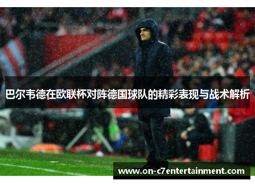 巴尔韦德在欧联杯对阵德国球队的精彩表现与战术解析