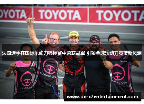 法国选手在国际乐动力锦标赛中荣获冠军 引领全球乐动力竞技新风潮