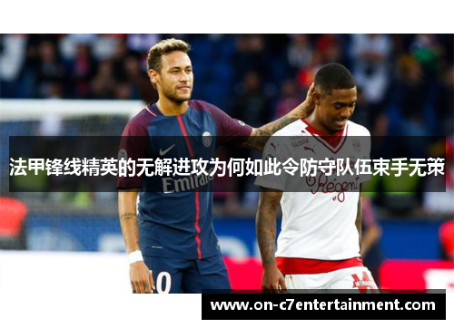 法甲锋线精英的无解进攻为何如此令防守队伍束手无策