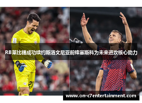 RB莱比锡成功续约斯洛文尼亚前锋塞斯科为未来进攻核心助力