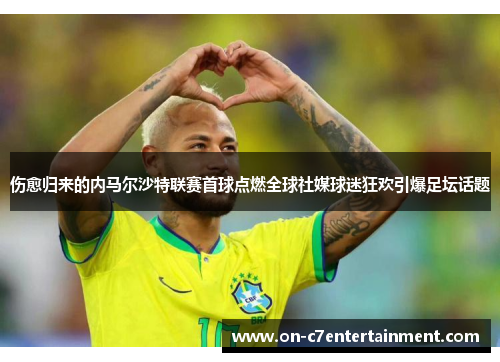 伤愈归来的内马尔沙特联赛首球点燃全球社媒球迷狂欢引爆足坛话题 伤愈归来的内马尔沙特联赛首球点燃全球社媒球迷狂欢引爆足坛话题