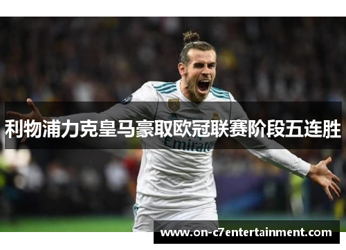 利物浦力克皇马豪取欧冠联赛阶段五连胜 利物浦力克皇马豪取欧冠联赛阶段五连胜