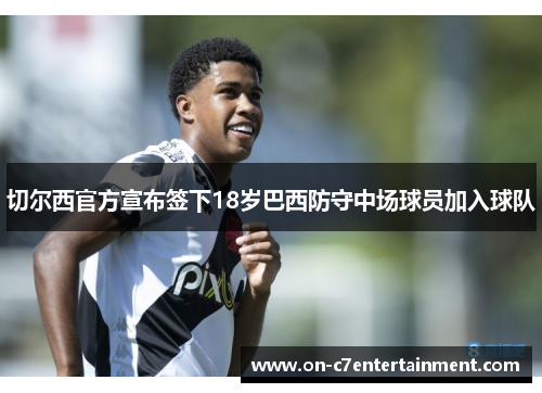 切尔西官方宣布签下18岁巴西防守中场球员加入球队 切尔西官方宣布签下18岁巴西防守中场球员加入球队