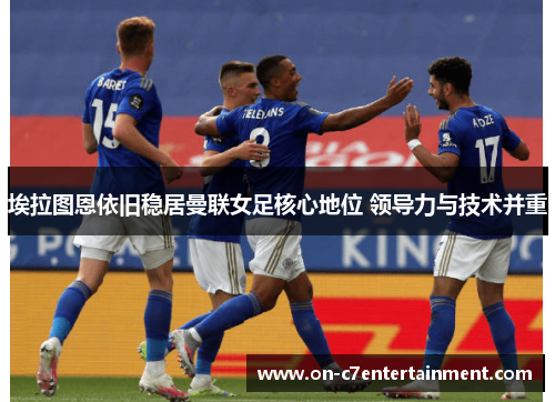 埃拉图恩依旧稳居曼联女足核心地位 领导力与技术并重 埃拉图恩依旧稳居曼联女足核心地位 领导力与技术并重