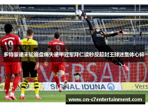多特蒙德末轮崩盘痛失德甲冠军拜仁读秒反超封王球迷集体心碎 多特蒙德末轮崩盘痛失德甲冠军拜仁读秒反超封王球迷集体心碎
