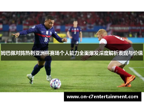 姆巴佩对阵热刺亚洲杯赛场个人能力全面爆发深度解析表现与价值