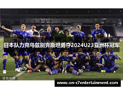 日本队力克乌兹别克斯坦勇夺2024U23亚洲杯冠军 日本队力克乌兹别克斯坦勇夺2024U23亚洲杯冠军