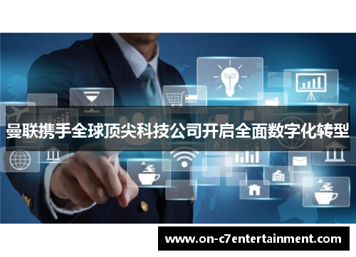 曼联携手全球顶尖科技公司开启全面数字化转型 曼联携手全球顶尖科技公司开启全面数字化转型