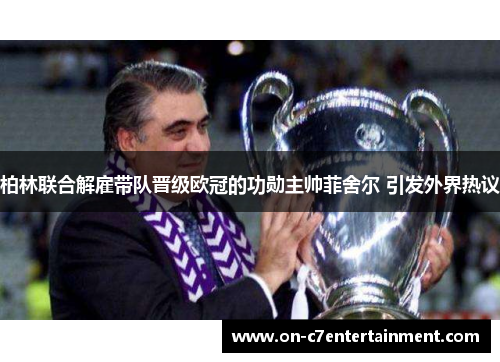 柏林联合解雇带队晋级欧冠的功勋主帅菲舍尔 引发外界热议 柏林联合解雇带队晋级欧冠的功勋主帅菲舍尔 引发外界热议