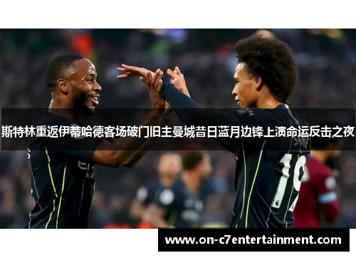 斯特林重返伊蒂哈德客场破门旧主曼城昔日蓝月边锋上演命运反击之夜 斯特林重返伊蒂哈德客场破门旧主曼城昔日蓝月边锋上演命运反击之夜