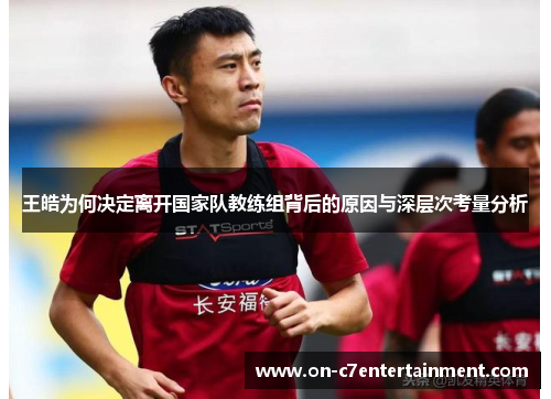 王皓为何决定离开国家队教练组背后的原因与深层次考量分析 王皓为何决定离开国家队教练组背后的原因与深层次考量分析