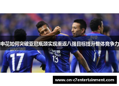 申花如何突破亚冠瓶颈实现重返八强目标提升整体竞争力