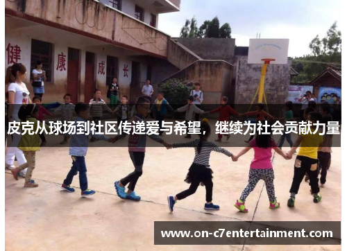 皮克从球场到社区传递爱与希望，继续为社会贡献力量