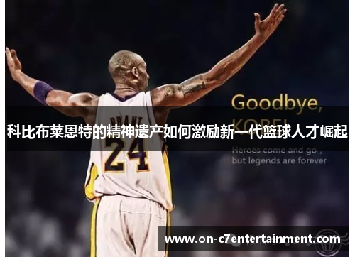科比布莱恩特的精神遗产如何激励新一代篮球人才崛起