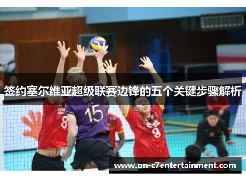 签约塞尔维亚超级联赛边锋的五个关键步骤解析 签约塞尔维亚超级联赛边锋的五个关键步骤解析
