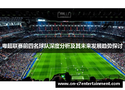 粤超联赛前四名球队深度分析及其未来发展趋势探讨 粤超联赛前四名球队深度分析及其未来发展趋势探讨