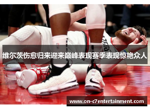 维尔茨伤愈归来迎来巅峰表现赛季表现惊艳众人