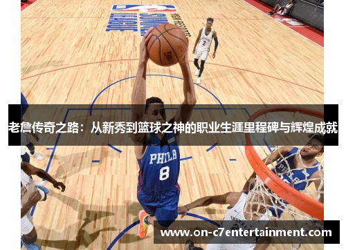 老詹传奇之路:从新秀到篮球之神的职业生涯里程碑与辉煌成就 老詹传奇之路:从新秀到篮球之神的职业生涯里程碑与辉煌成就