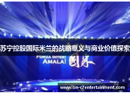 苏宁控股国际米兰的战略意义与商业价值探索