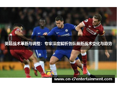 英超战术革新与调整:专家深度解析各队最新战术变化与趋势 英超战术革新与调整:专家深度解析各队最新战术变化与趋势