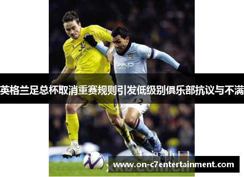 英格兰足总杯取消重赛规则引发低级别俱乐部抗议与不满 英格兰足总杯取消重赛规则引发低级别俱乐部抗议与不满
