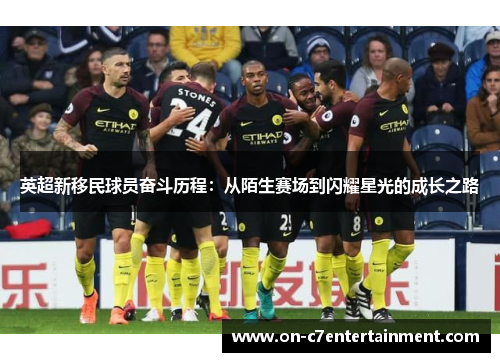 英超新移民球员奋斗历程：从陌生赛场到闪耀星光的成长之路