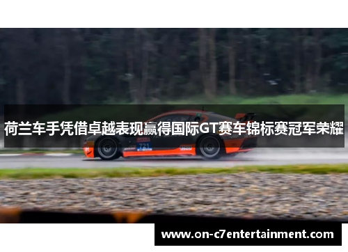 荷兰车手凭借卓越表现赢得国际GT赛车锦标赛冠军荣耀
