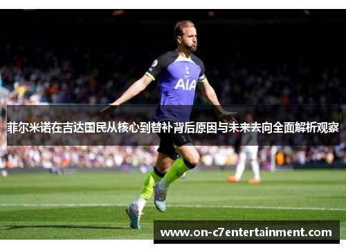 菲尔米诺在吉达国民从核心到替补背后原因与未来去向全面解析观察 菲尔米诺在吉达国民从核心到替补背后原因与未来去向全面解析观察